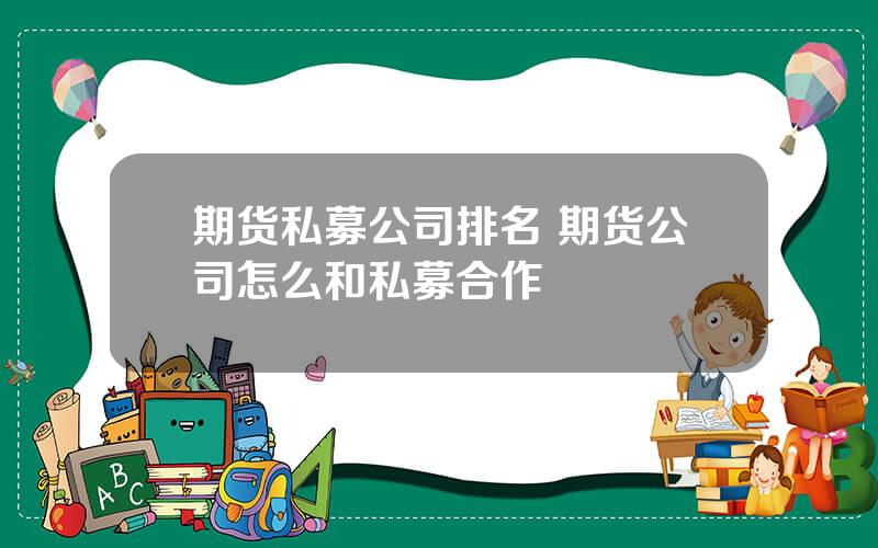 期货私募公司排名 期货公司怎么和私募合作